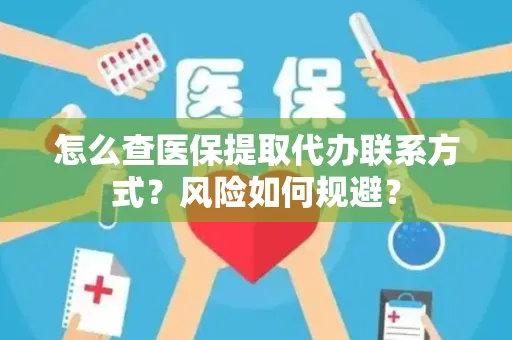 怎么查医保提取代办联系方式？风险如何规避？